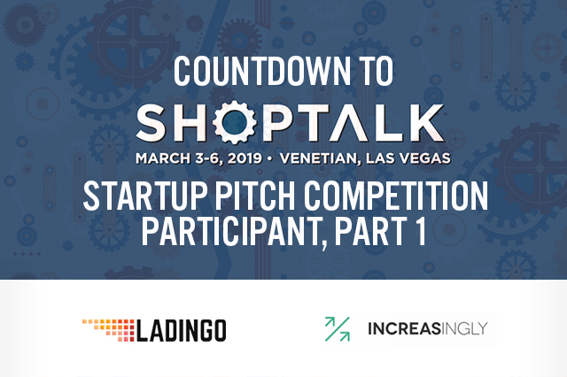Countdown to Shoptalk 2019: Startup Pitch Competition Participants Profile, Part 1 — Ladingo and Increasingly