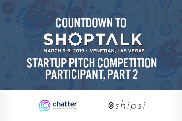 Countdown to Shoptalk 2019: Startup Pitch Competition Participants Profile, Part 2 — Chatter and Shipsi