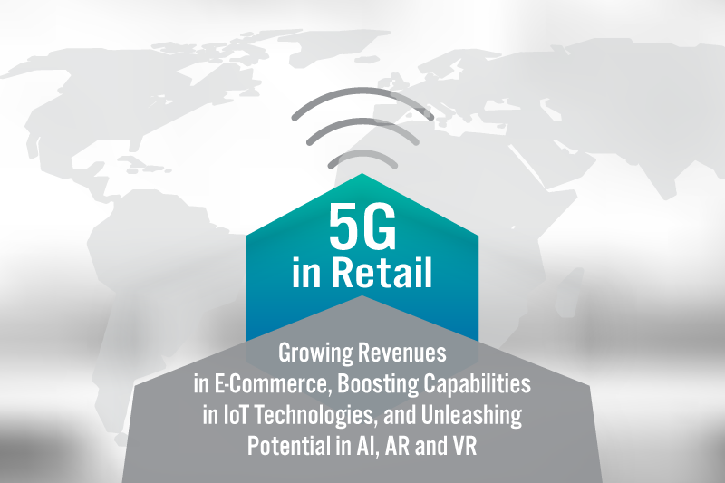 5G in Retail: Growing Revenues in E-Commerce, Boosting Capabilities in IoT Technologies, and Unleashing Potential in AI, AR and VR