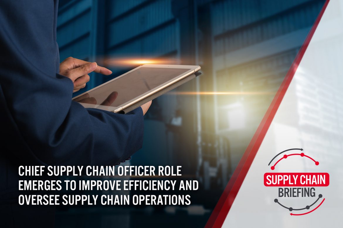 Supply Chain Briefing: Chief Supply Chain Officer Role Emerges to Improve Efficiency and Oversee Supply Chain Operations