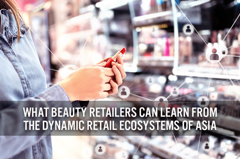 What Beauty Retailers Can Learn from the Dynamic Retail Ecosystems of Asia: Applying the CORE Framework
