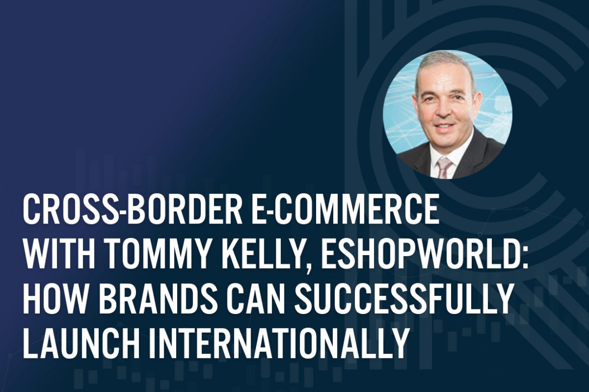 Cross-Border E-Commerce with Tommy Kelly, eShopWorld: How Brands Can Successfully Launch Internationally