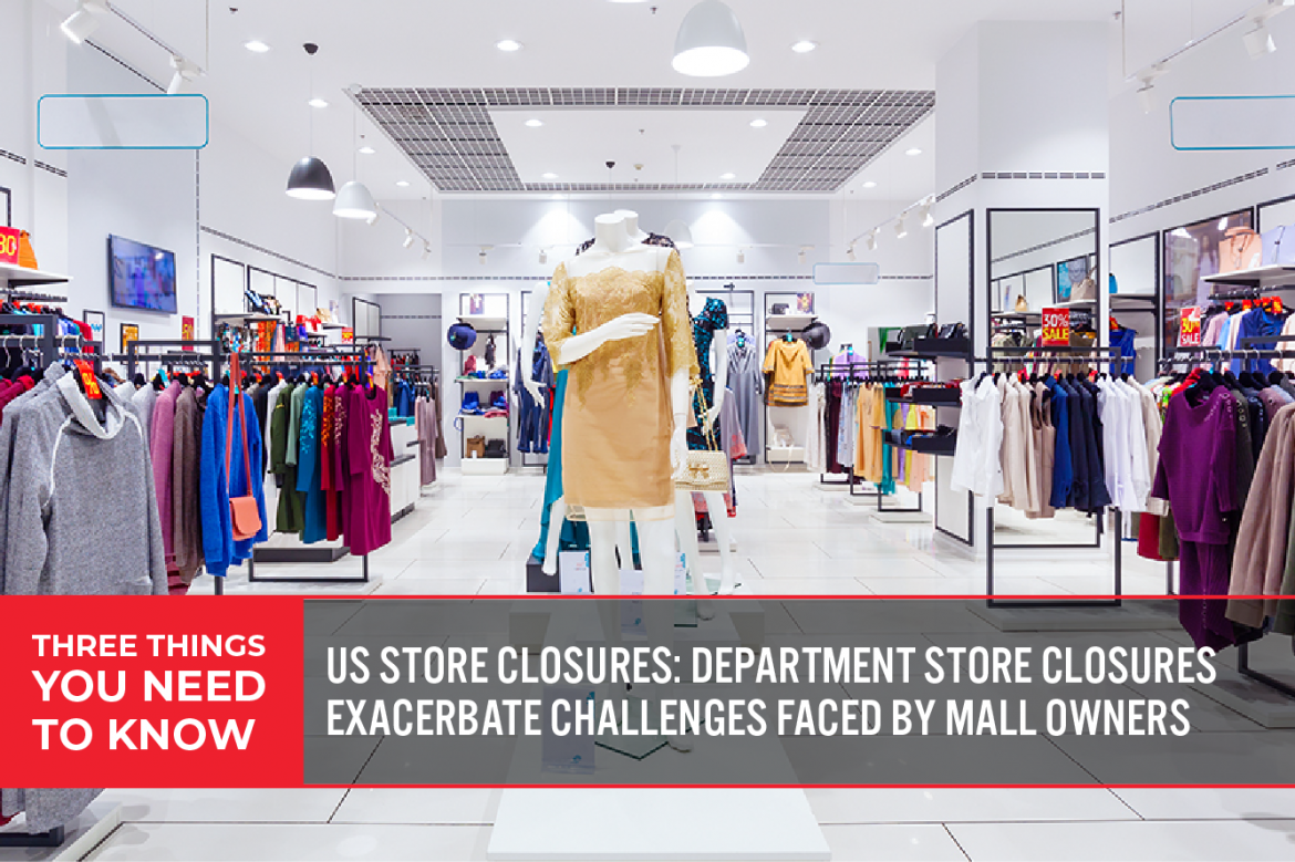 Three Things You Need To Know: US Store Closures—Department Store Closures Exacerbate Challenges Faced by Mall Owners