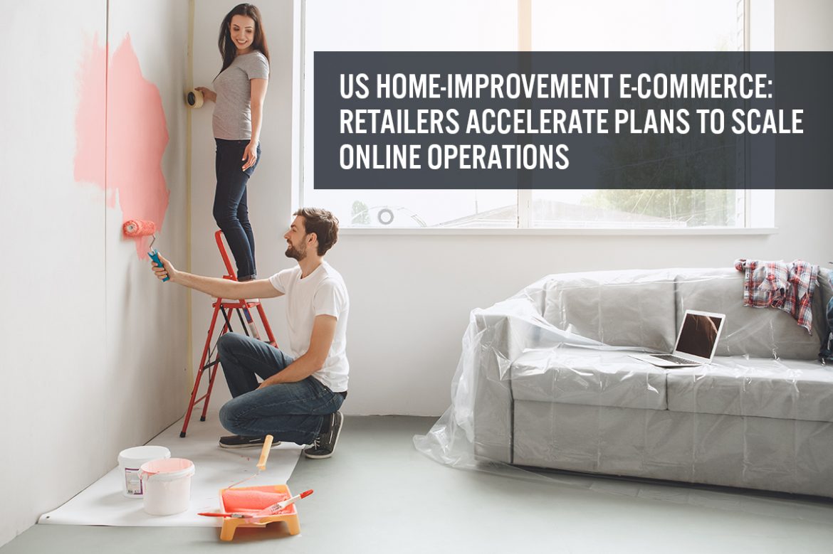 US Home-Improvement E-Commerce: Retailers Accelerate Plans To Scale Online Operations