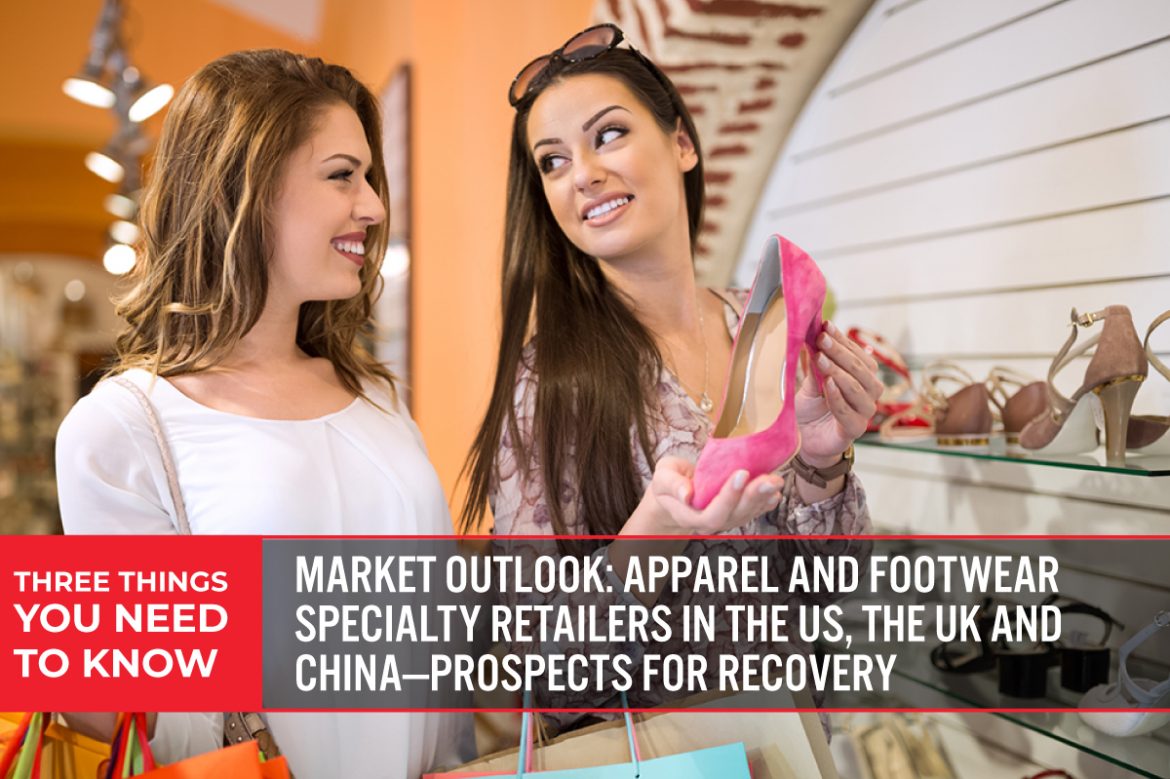 Three Things You Need To Know: Market Outlook—Apparel and Footwear Specialty Retailers in the US, the UK and China—Prospects for Recovery