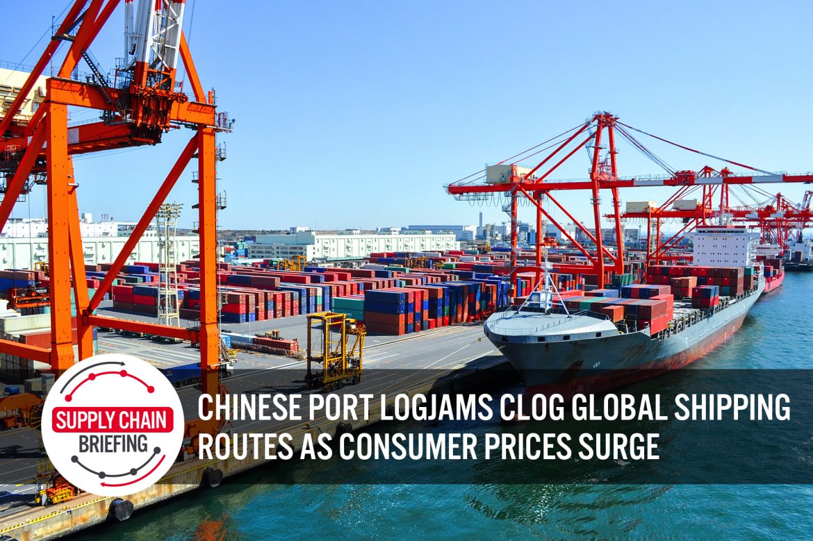 Supply Chain Briefing: Chinese Port Logjams Clog Global Shipping Routes as Consumer Prices Surge