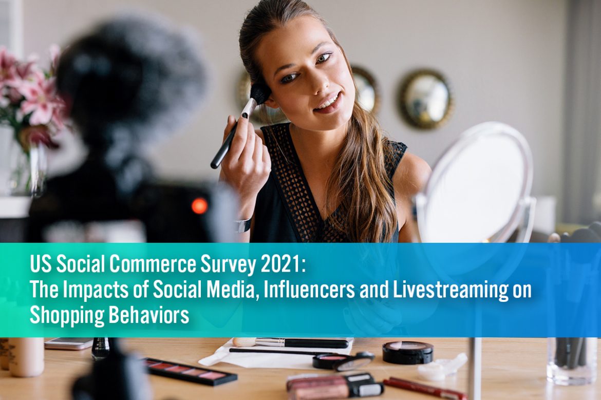 US Social Commerce Survey 2021: The Impacts of Social Media, Influencers and Livestreaming on Shopping Behaviors