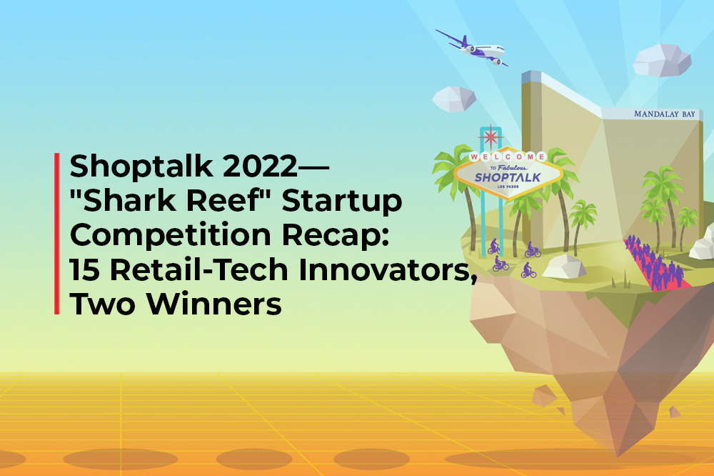Shoptalk 2022—”Shark Reef” Startup Competition Recap: 15 Retail-Tech Innovators, Two Winners