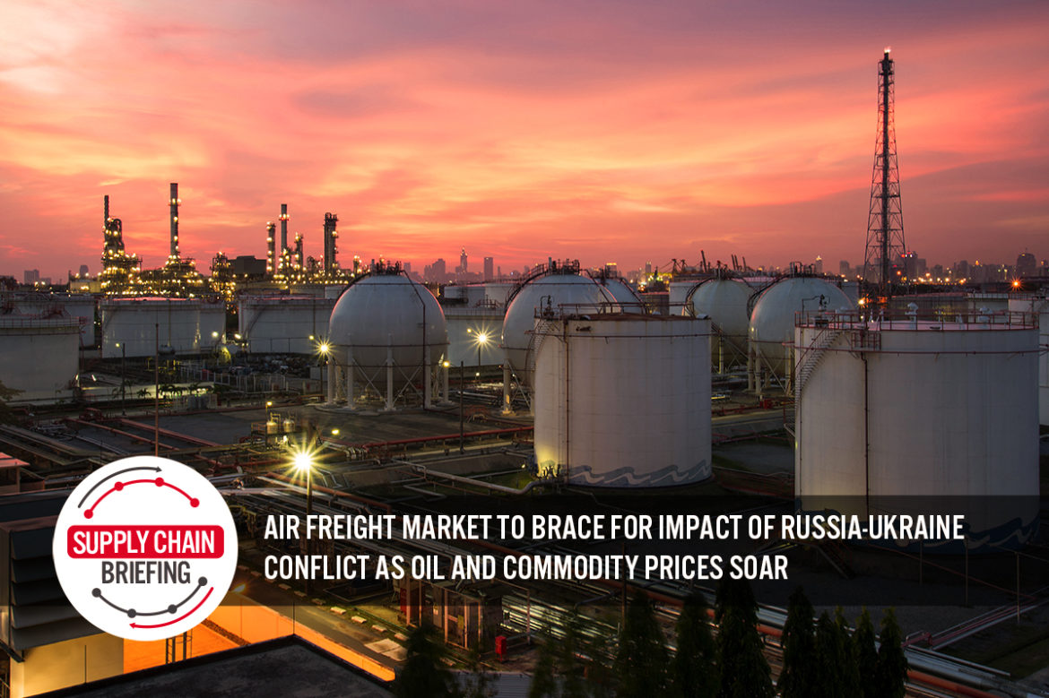 Supply Chain Briefing: Air Freight Market To Brace for Impact of Russia-Ukraine Conflict as Oil and Commodity Prices Soar