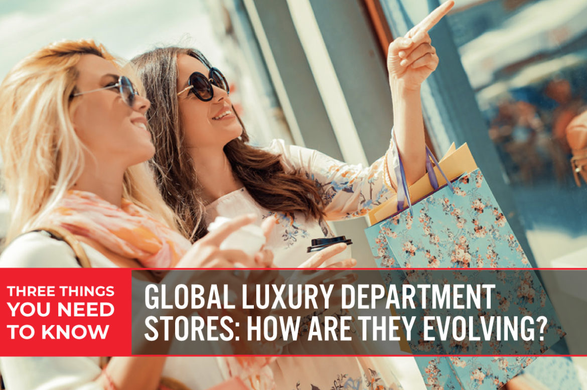 Three Things You Need To Know: Global Luxury Department Stores—How Are They Evolving?