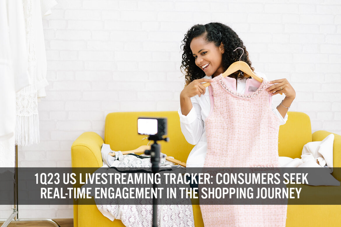 1Q23 US Livestreaming Tracker: Consumers Seek Real-Time Engagement in the Shopping Journey
