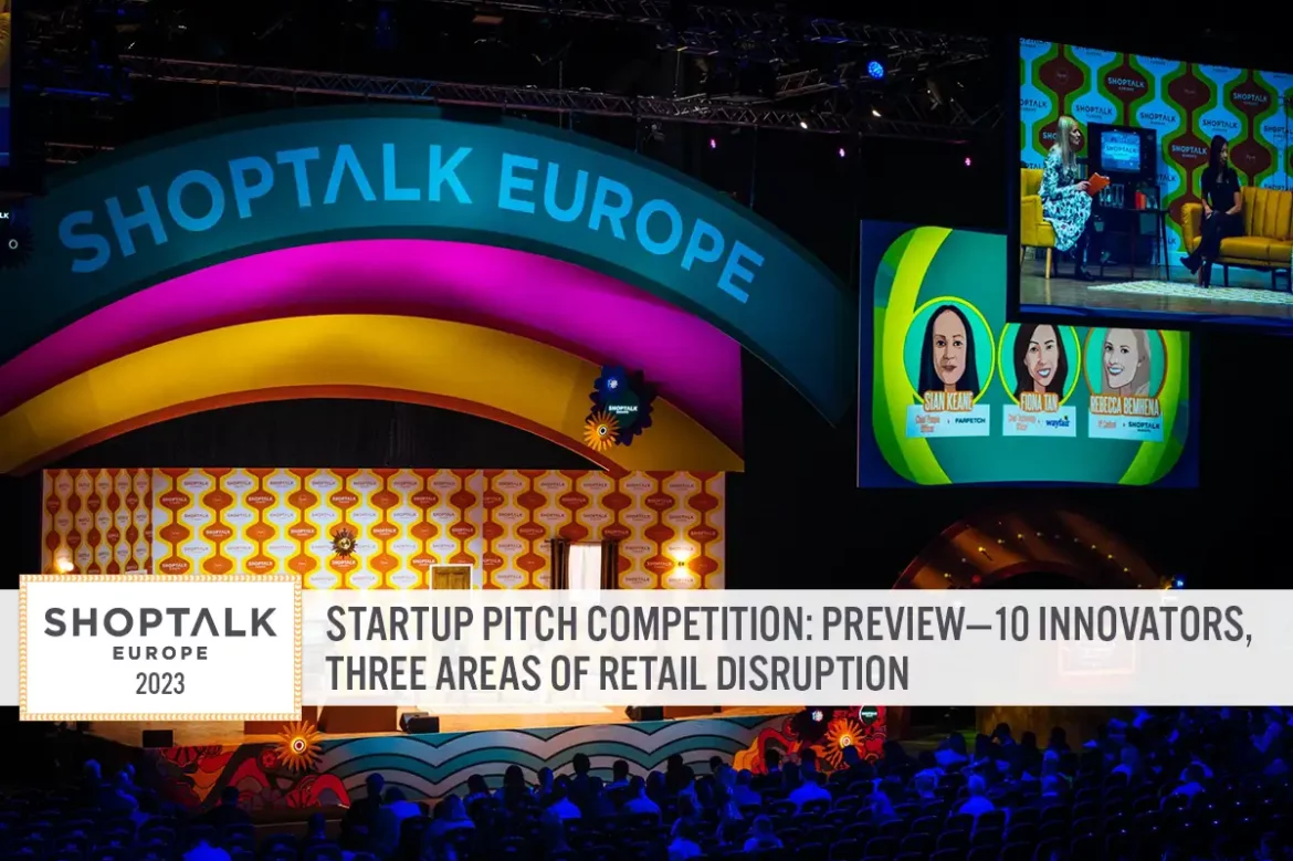 Shoptalk Europe 2023 Startup Pitch Competition: Preview—10 Innovators, Three Areas of Retail Disruption